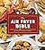The Air Fryer Bible (Cookbo...