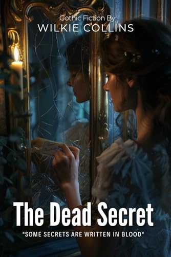 The Dead Secret: A Victorian Gothic Mystery By Wilkie Collins (Illustrated & Annotated): A Haunting Tale of Family Legacy, Hidden Letters, and Forbidden Love