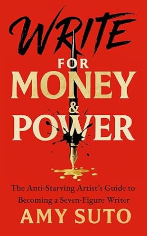 Write for Money and Power: The Anti-Starving Artist’s Guide to Becoming a Seven-Figure Writer