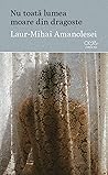 Nu toată lumea moare din dragoste by Laur-Mihai Amanolesei
