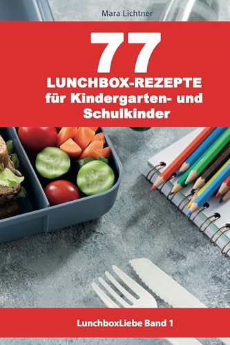 77 Lunchbox-Rezepte für Kindergarten– und Schulkinder: Brotdosen für Kinder gesund, einfach, schnell und lecker (German Edition)