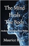 The Mind Heals The Body: Awaken The Healing Power Within