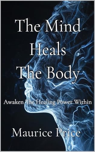 The Mind Heals The Body: Awaken The Healing Power Within (Kindle Edition)
