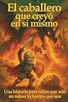 El caballero que creyó en sí mismo: Una historia para niños que aún no saben lo fuertes que son (Spanish Edition) El caballero que creyó en sí mismo: Una historia para niños que aún no saben lo fuertes que son (Spanish Edition)