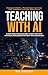 Teaching with AI: 5-Step Guide for Educators to Save Time with Artificial Intelligence Without Tech Overwhelm—Engage Students, Personalize Learning, and Transform Lessons Effortlessly