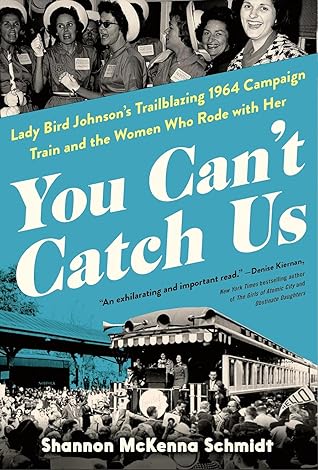 You Can't Catch Us: Lady Bird Johnson's Trailblazing 1964 Campaign Train and the Women Who Rode with Her