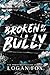 Broken by My Bully by Logan Fox