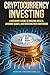 Cryptocurrency Investing: A Beginner’s Guide to Building Wealth, Avoiding Scams, and Investing with Confidence