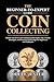 THE BEGINNER-TO-EXPERT GUIDE TO COIN COLLECTING: Master the Art of Coin Collecting with Expert Tips, Proven Strategies, and Essential Knowledge for Beginners and Hobbyists