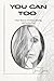 You Can TOO: A Raw Memoir o...