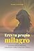 Eres tu propio milagro: El ...