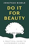 Do It For Beauty: A Practical Guide to Sustainable Living Do It For Beauty: A Practical Guide to Sustainable Living