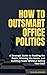 How to Outsmart Office Politics by Trevor Wegner