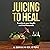 Juicing to Heal: Transform ...