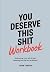You Deserve This Shit Workbook: Embracing Your Worth and Claiming the Life You've Earned