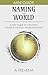 Naming the World: A Mini Guide to Creating Names in Fantasy Worldbuilding (Step by Step Worldbuilding Book 12)
