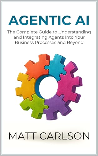 Agentic AI: The Complete Guide to Understanding and Integrating Agents Into Your Business Processes and Beyond (Kindle Edition)