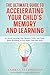 The Ultimate Guide To Accelerating Your Child's Memory And Learning: 65 Quick Learning Tips, Memory Tricks, and Study Hacks Resulting in Less Study Time and Stress
