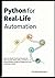 Python for Real-Life Automation: Learn to Build Practical Scripts for Files, Emails, PDFs, APIs, and More—A Project-Based Guide for Beginners and Everyday Coders