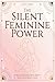 The Silent Feminine Power: Awaken Your Inner Grace, Radiate Magnetic Presence, and Step Into the Confident Woman You Are Meant to Become
