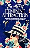 The Art of Feminine Attraction: Rituals for Your Venus Sign to Reclaim Your Inner Beauty and Divine Feminine Power The Art of Feminine Attraction: Rituals for Your Venus Sign to Reclaim Your Inner Beauty and Divine Feminine Power