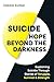 Suicide Hope Beyond the Darkness: Explaining Suicide Through Stories of Struggle, Survival & Strength