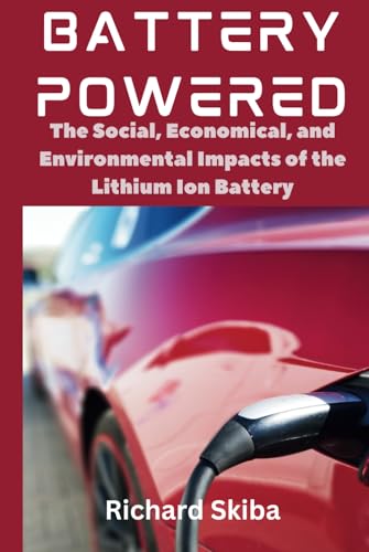 Battery Powered: The Social, Economical, and Environmental Impacts of the Lithium Ion Battery (Hardcover)
