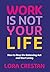 Work Is Not Your Life: How ...