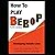 How to Play Bebop: Developi...