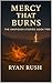 Mercy That Burns by Ryan Rush