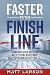 Faster to the Finish Line: Outsource Your Business with Virtual Assistants and Regain Control of Your Life