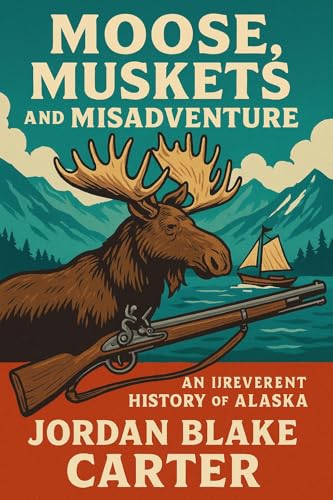 Moose, Muskets, and Misadventure: An Irreverent History of Alaska (Kindle Edition)