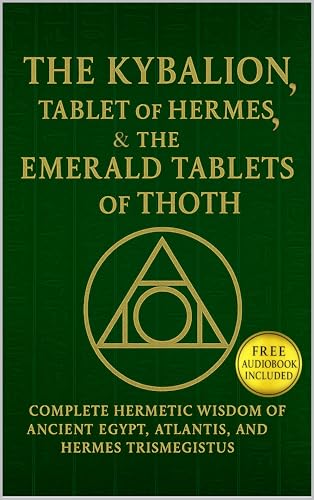 The Kybalion, The Tablet of Hermes, & The Emerald Tablets of Thoth: Complete Hermetic Wisdom of AncientEgypt, Atlantis, and Hermes Trismegistus (Kindle Edition)