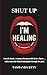 SHUT UP, I'M HEALING: A Nov...