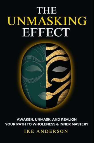 The Unmasking Effect: Awaken, Unmask, and Realign – Your Path to Wholeness & Inner Mastery