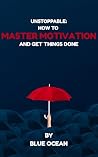 Unstoppable: How to master motivation and get things done Unstoppable: How to master motivation and get things done