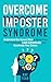 Overcome Imposter Syndrome: Understand your Mind to Break Free from Self-Doubt, Lead Authentically, and Accelerate Your Career