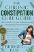 The Chronic Constipation Cure Guide by Bridget Pam