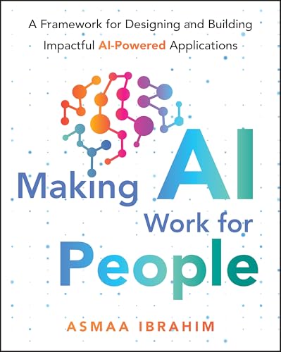 Making AI Work for People: A Framework for Designing and Building Impactful AI-Powered Applications (Paperback)