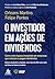 O Investidor em Ações de Dividendos: Como criar riqueza com empresas que crescem e pagam dividendos
