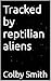 Tracked by reptilian aliens by Colby Smith
