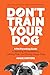 Don't Train Your Dog: A Pet...