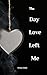 The Day Love Left Me