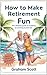 How to Make Retirement Fun by Graham Scott
