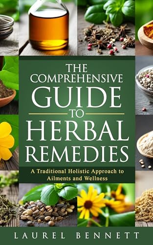 The Comprehensive Guide to Herbal Remedies: A Traditional Holistic Approach to Ailments and Wellness (Off Grid Survival Series)