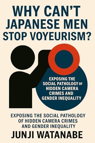 Voyeurism in Japan: Understanding a Social Disease: Why Hidden Camera Crimes in Japan Expose a Deeper Gender Crisis (Kindle Edition)