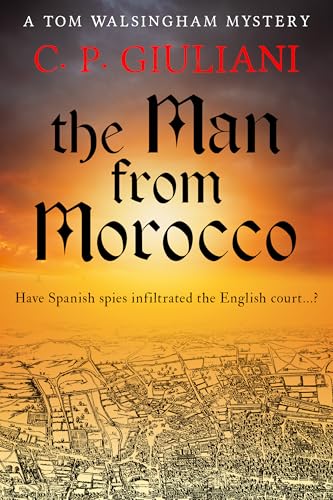 The Man From Morocco: Have Spanish spies infiltrated the English court...? (Tom Walsingham Mysteries Book 7)