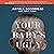 Your Baby's Ugly: Maximize the Value of Your Business or You'll Have Nothing to Sell