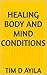 HEALING BODY AND MIND CONDITIONS by Tim D Ayila