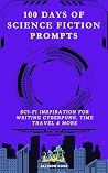 100 Days of Science Fiction Prompts: SCI-FI Inspiration for Writing Cyberpunk, Time Travel & More 100 Days of Science Fiction Prompts: SCI-FI Inspiration for Writing Cyberpunk, Time Travel & More